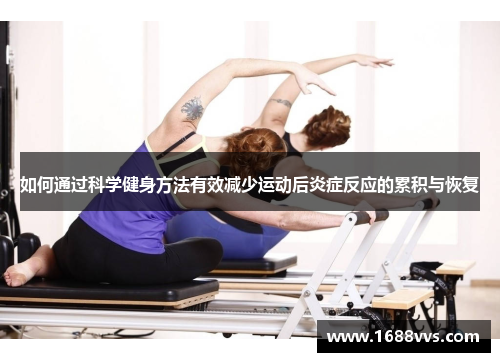 如何通过科学健身方法有效减少运动后炎症反应的累积与恢复