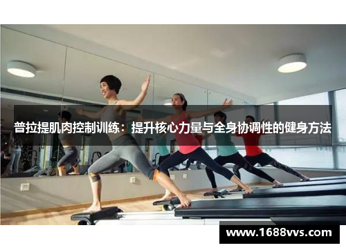普拉提肌肉控制训练:提升核心力量与全身协调性的健身方法